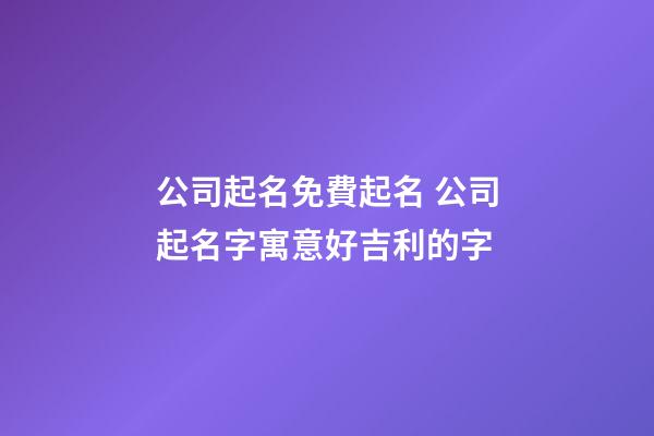 公司起名免費起名 公司起名字寓意好吉利的字-第1張-公司起名-玄機派
